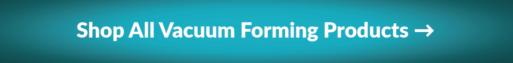 Shop All Vacuum Forming Products Button